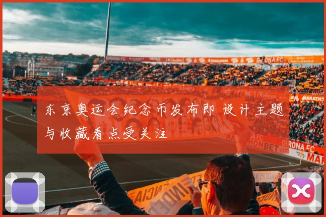东京奥运会纪念币发布即 设计主题与收藏看点受关注