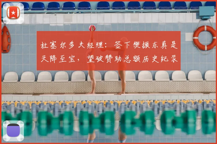 杜塞尔多夫经理:签下樊振东真是天降至宝,望破赞助总额历史纪录