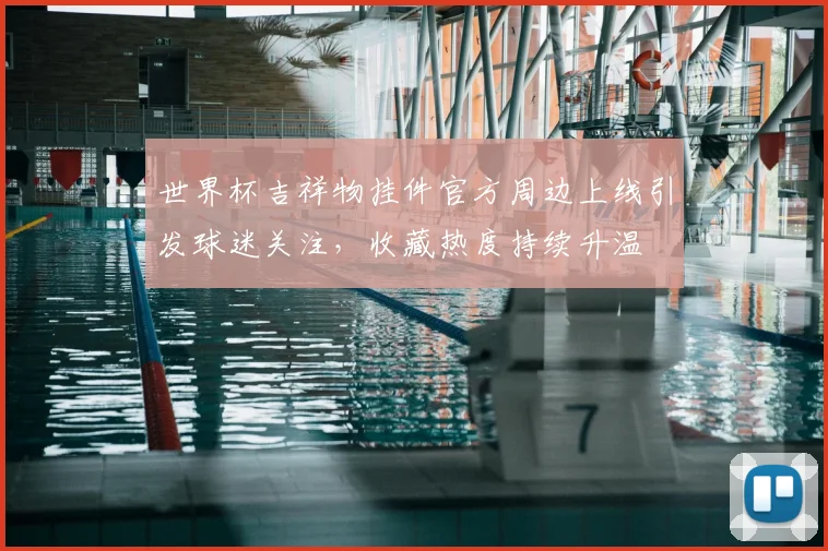 世界杯吉祥物挂件官方周边上线引发球迷关注，收藏热度持续升温
