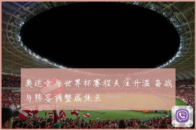 奥运会与世界杯赛程关注升温 备战与阵容调整成焦点