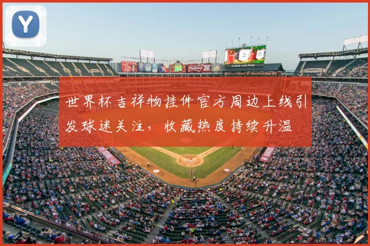 世界杯吉祥物挂件官方周边上线引发球迷关注，收藏热度持续升温
