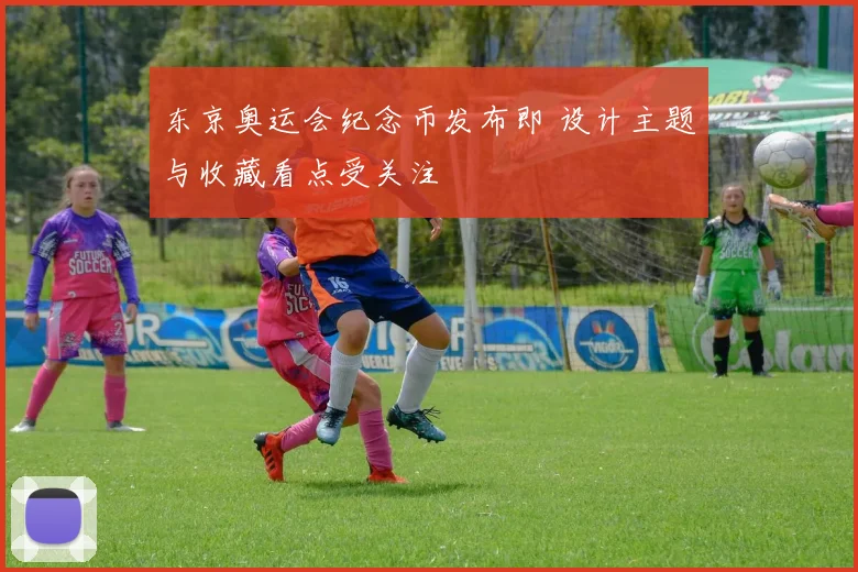 东京奥运会纪念币发布即 设计主题与收藏看点受关注