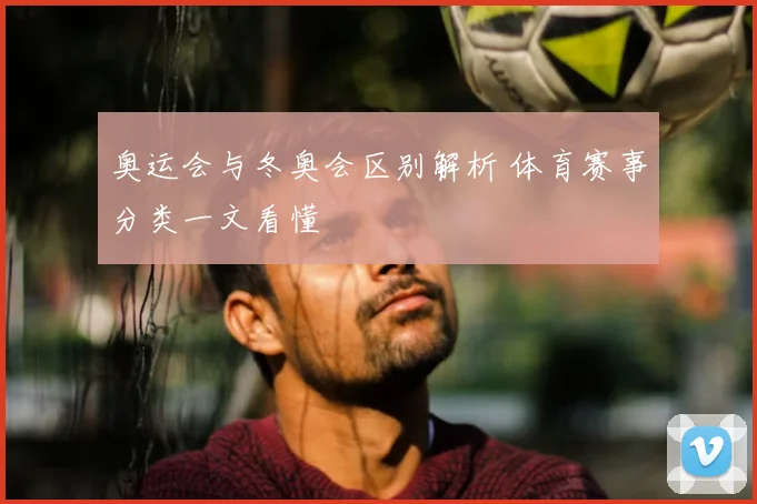奥运会与冬奥会区别解析 体育赛事分类一文看懂