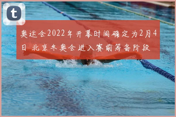奥运会2022年开幕时间确定为2月4日 北京冬奥会进入赛前筹备阶段