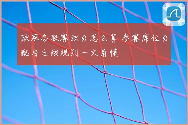 欧冠各联赛积分怎么算 参赛席位分配与出线规则一文看懂