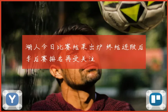 湖人今日比赛结果出炉 终结连败后季后赛排名再受关注