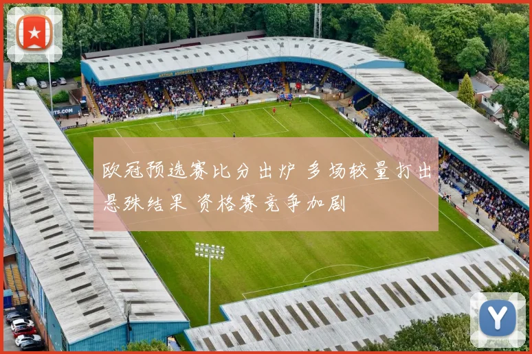 欧冠预选赛比分出炉 多场较量打出悬殊结果 资格赛竞争加剧