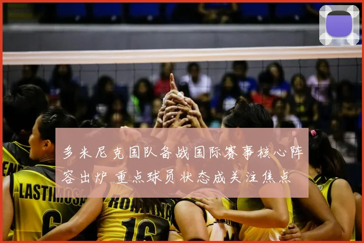 多米尼克国队备战国际赛事核心阵容出炉 重点球员状态成关注焦点