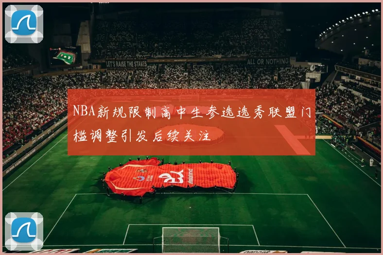 NBA新规限制高中生参选选秀联盟门槛调整引发后续关注