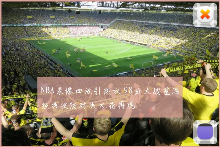 NBA录像回放引热议 98分大战重温经典攻防对决火花再现