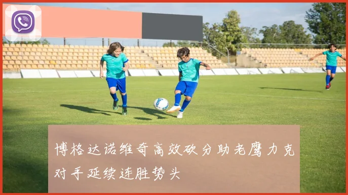 博格达诺维奇高效砍分助老鹰力克对手延续连胜势头