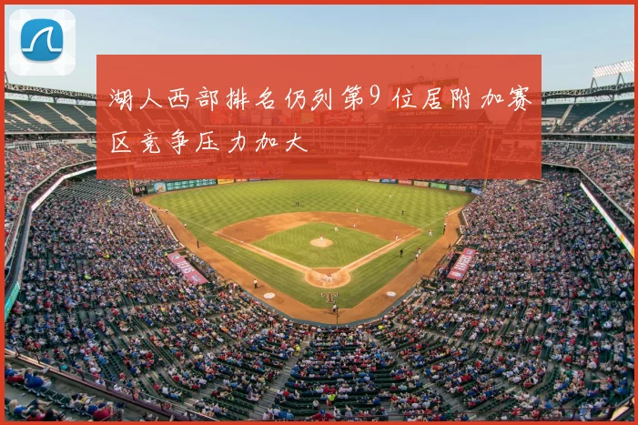湖人西部排名仍列第9 位居附加赛区竞争压力加大