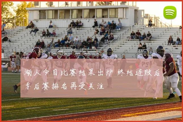 湖人今日比赛结果出炉 终结连败后季后赛排名再受关注