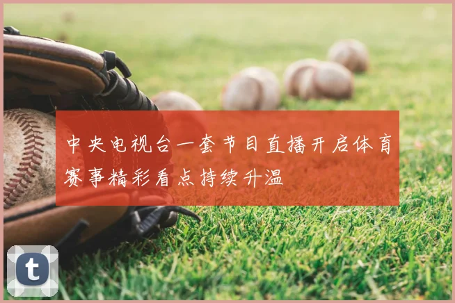 中央电视台一套节目直播开启体育赛事精彩看点持续升温