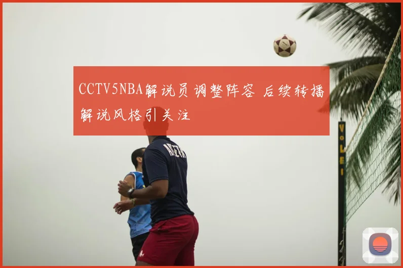 CCTV5NBA解说员调整阵容 后续转播解说风格引关注