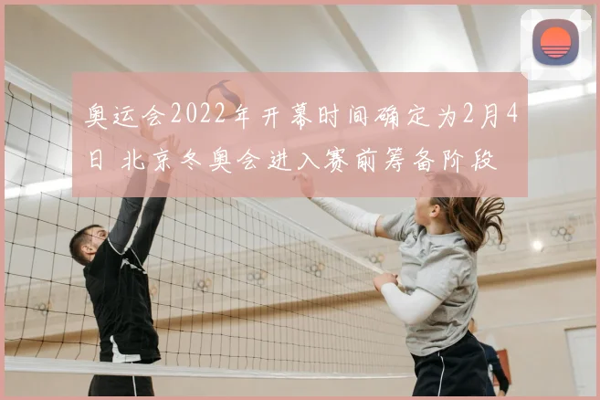 奥运会2022年开幕时间确定为2月4日 北京冬奥会进入赛前筹备阶段