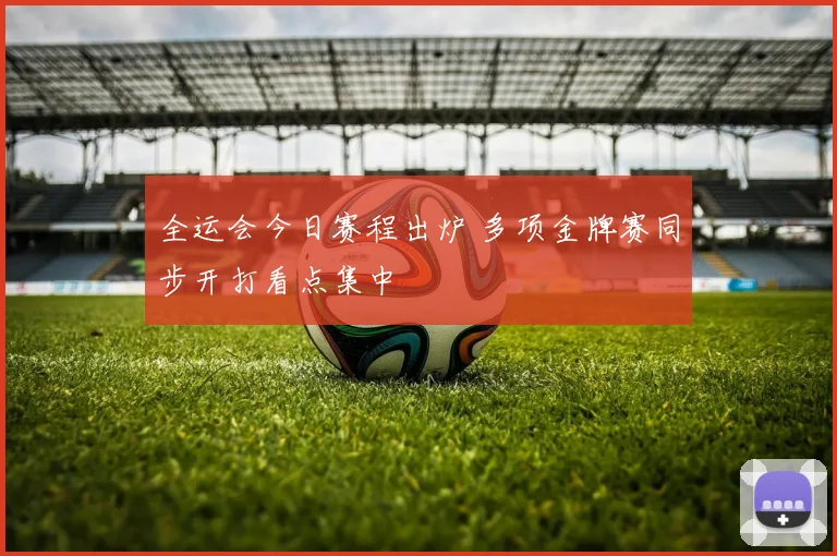 全运会今日赛程出炉 多项金牌赛同步开打看点集中