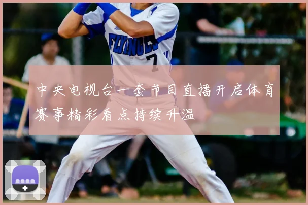 中央电视台一套节目直播开启体育赛事精彩看点持续升温