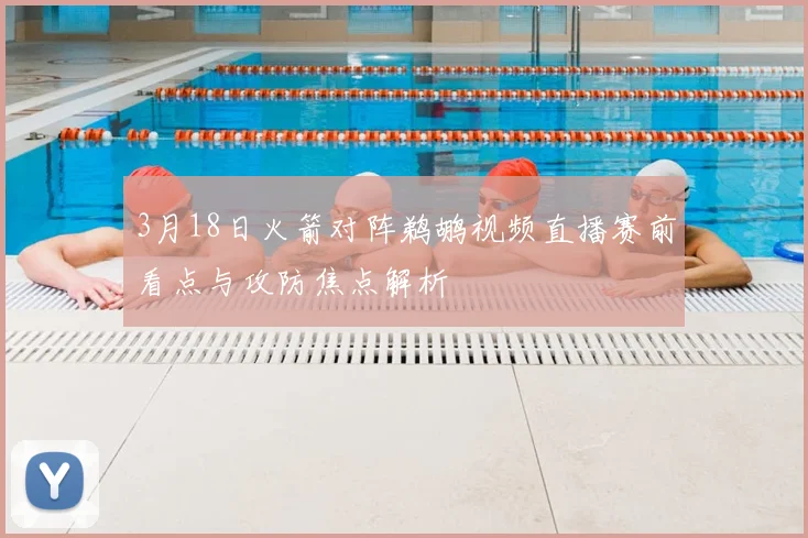 3月18日火箭对阵鹈鹕视频直播赛前看点与攻防焦点解析