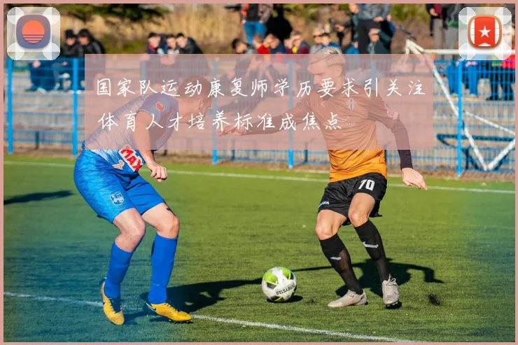 国家队运动康复师学历要求引关注 体育人才培养标准成焦点