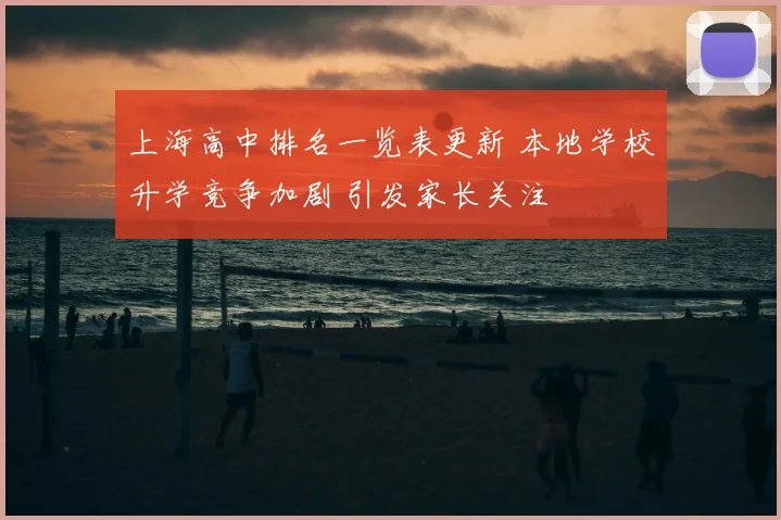 上海高中排名一览表更新 本地学校升学竞争加剧 引发家长关注